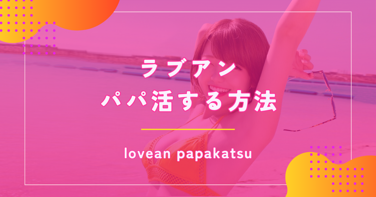 ラブアン（Love&）でパパ活する方法や特徴をわかりやすく解説