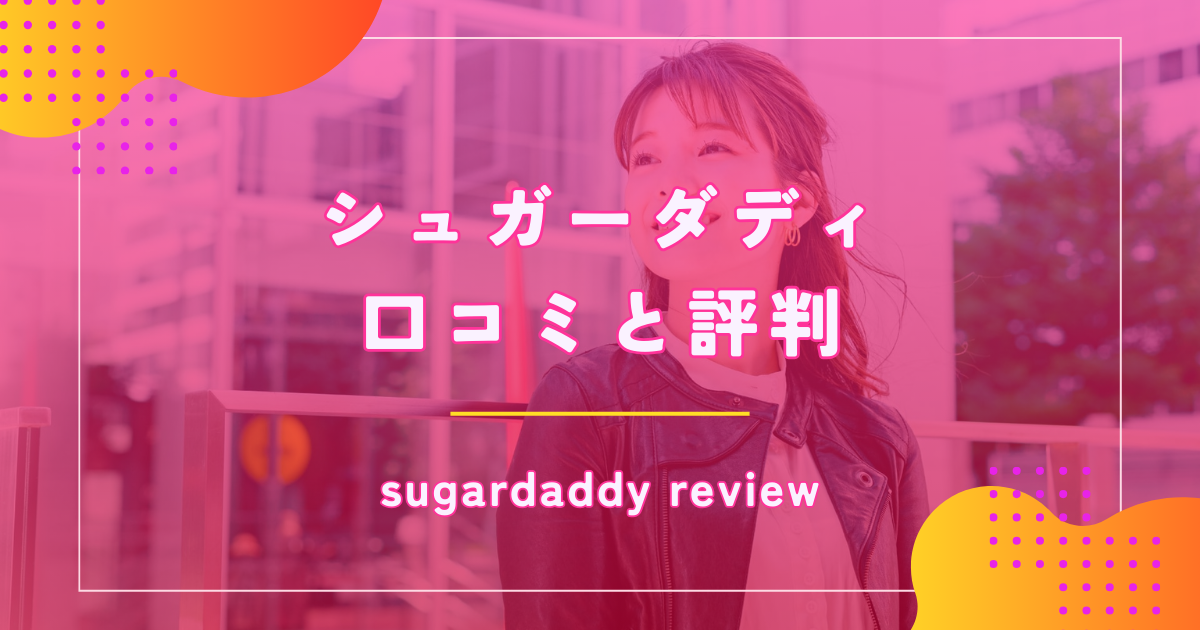 シュガーダディ（SugarDaddy）の口コミ評判をパパ活する男性女性から徹底調査！