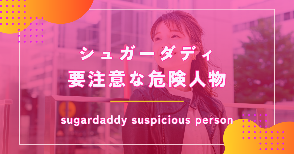 シュガーダディ（SugarDaddy）にいる危険人物の特徴や回避方法を解説