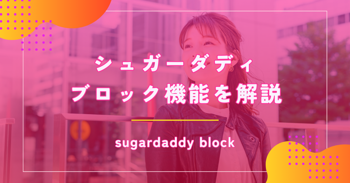 シュガーダディ（SugarDaddy）でブロックされたらどうなる？機能や解除など解説