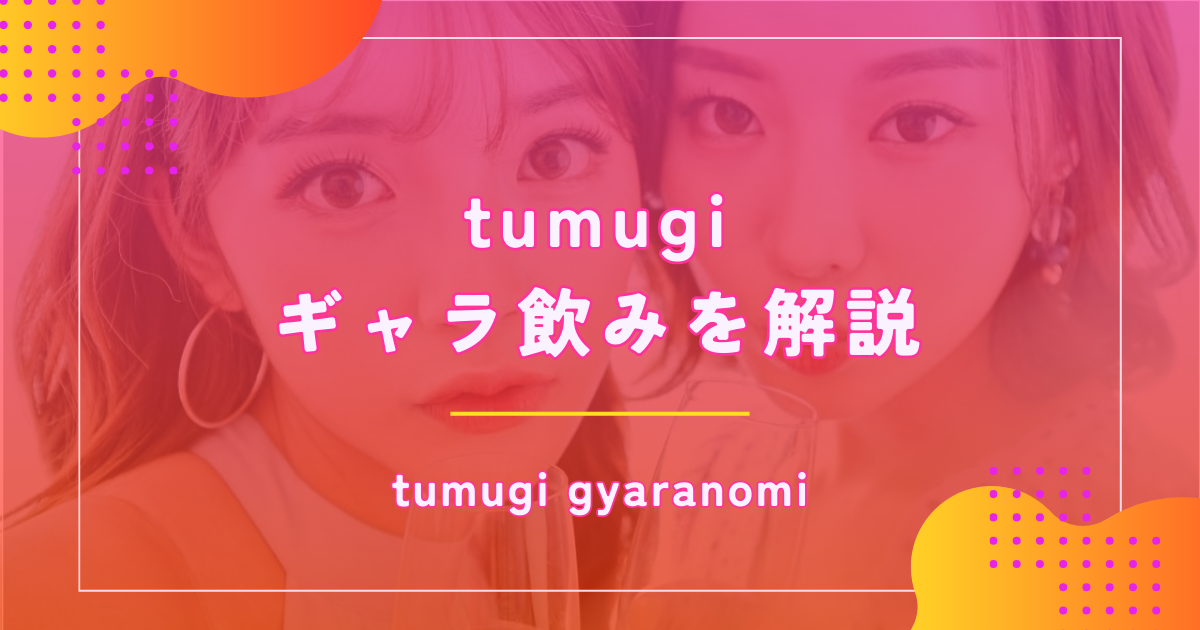 ギャラ飲みtumugiの評判は良い？特徴や利用料金を徹底解説