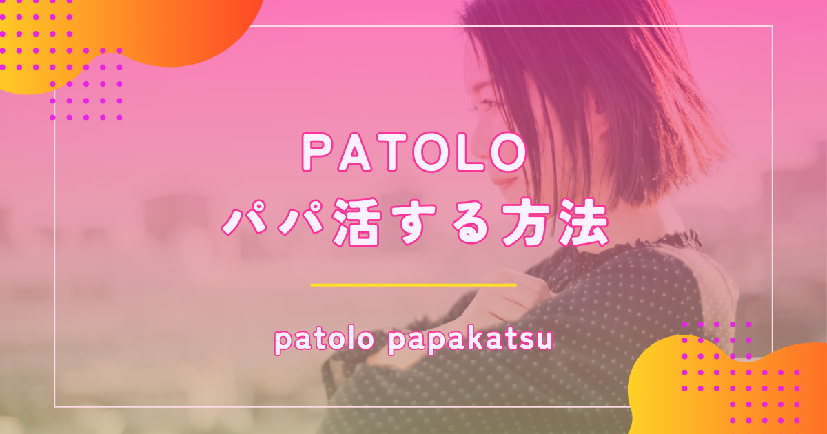 PATOLO(パトロ)はパパ活アプリとどう違う？料金や使い方から口コミ評判まで解説